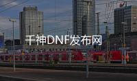 千神DNF发布网