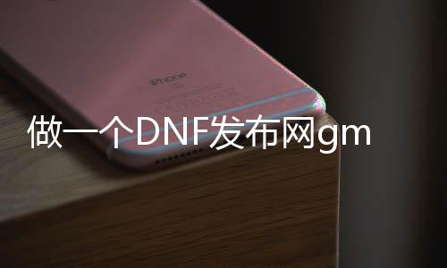 做一个DNF发布网gm要多少钱