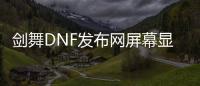 剑舞DNF发布网屏幕显示不了（剑舞DNF发布网）