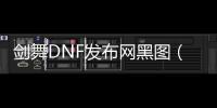 剑舞DNF发布网黑图（dnf剑舞手游）