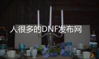 人很多的DNF发布网