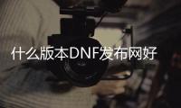 什么版本DNF发布网好玩