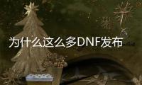 为什么这么多DNF发布网（dnf为什么越来越少人玩）