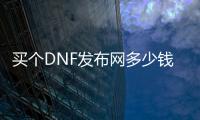 买个DNF发布网多少钱