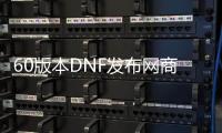 60版本DNF发布网商业版（DNF发布网60端）