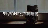 95级DNF发布网与勇士私服（DNF发布网与勇士95a）