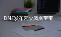 DNF发布网火凤凰宝宝（火凤凰出什么装备）