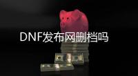 DNF发布网删档吗