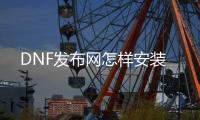 DNF发布网怎样安装