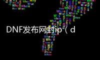 DNF发布网封ip（dnf封ip怎么解决）