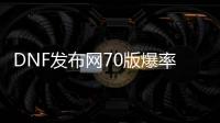 DNF发布网70版爆率高私服（DNF发布网70版本最好玩）