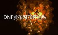 DNF发布网70怀旧私服哪个好（DNF发布网怀旧70版本）