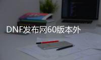 DNF发布网60版本外挂