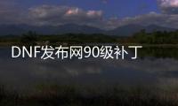 DNF发布网90级补丁（DNF发布网 90版本）