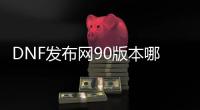 DNF发布网90版本哪个好玩