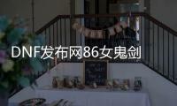 DNF发布网86女鬼剑私服（DNF发布网女鬼剑套装大全）