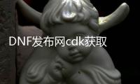 DNF发布网cdk获取器（DNF发布网的cdk）