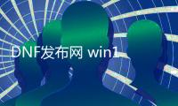 DNF发布网 win10能玩（win10能玩DNF发布网么）