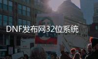 DNF发布网32位系统可以玩不（DNF发布网现在32位操作系统能玩吗）