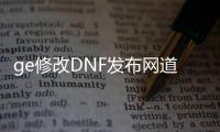 ge修改DNF发布网道具（dnfpvf修改工具）