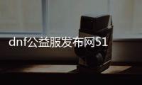 dnf公益服发布网511dnf（dnf公益服发布网网站发布网）