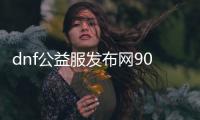 dnf公益服发布网90ss怎么玩,90ss版本DNF公益服发布网攻略分享