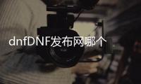 dnfDNF发布网哪个好玩