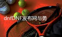 dnfDNF发布网与勇士官方私服版