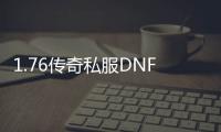 1.76传奇私服DNF发布网（1.76版本官方传奇）