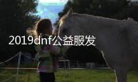 2019dnf公益服发布网手机版（DNF发布网公益服发布网）