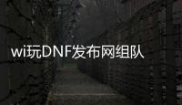 wi玩DNF发布网组队为什么和别人冲突（dnf和自己组队）