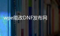 wpe能改DNF发布网吗（dnfpvf修改教程）